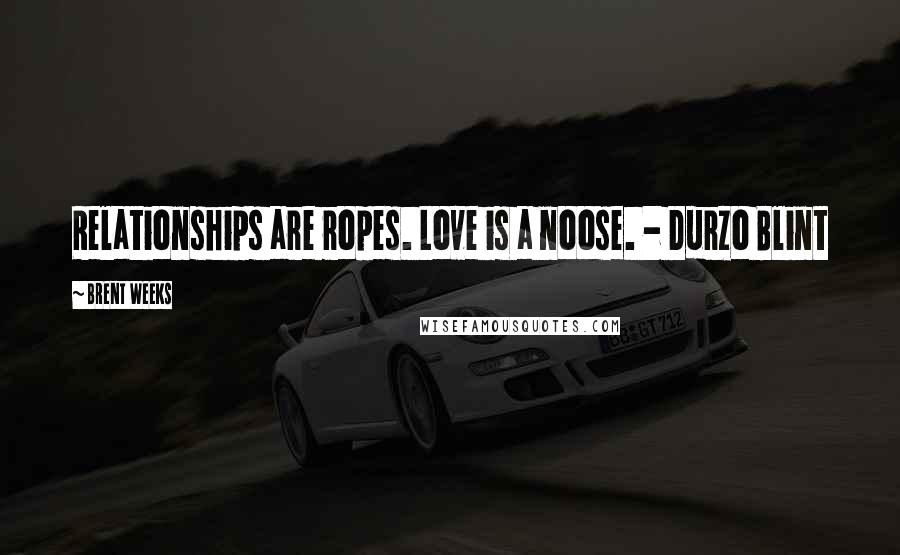 Brent Weeks Quotes: Relationships are ropes. Love is a noose. - Durzo Blint