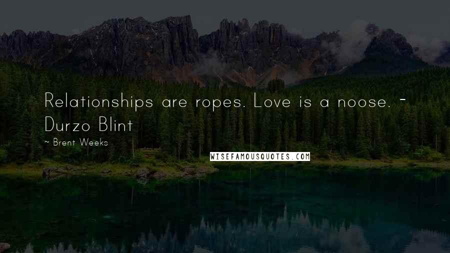 Brent Weeks Quotes: Relationships are ropes. Love is a noose. - Durzo Blint