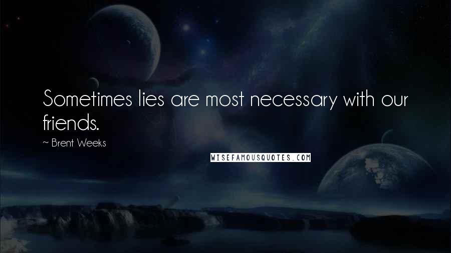 Brent Weeks Quotes: Sometimes lies are most necessary with our friends.