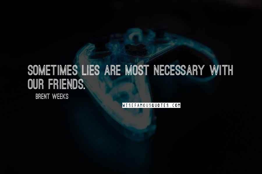 Brent Weeks Quotes: Sometimes lies are most necessary with our friends.