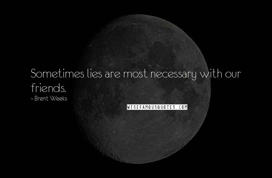 Brent Weeks Quotes: Sometimes lies are most necessary with our friends.