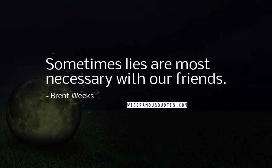 Brent Weeks Quotes: Sometimes lies are most necessary with our friends.