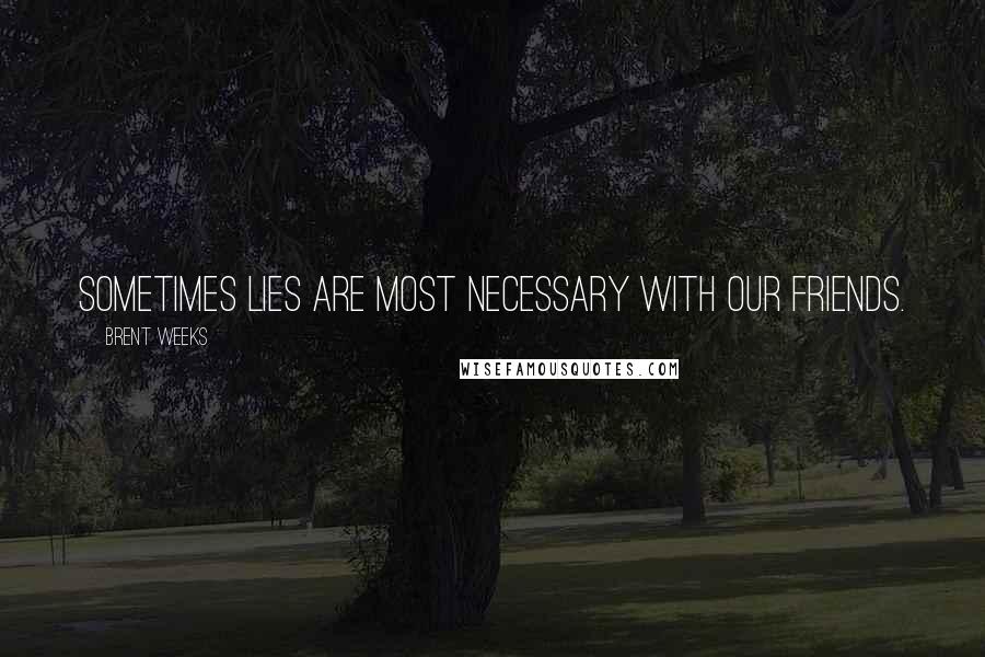 Brent Weeks Quotes: Sometimes lies are most necessary with our friends.