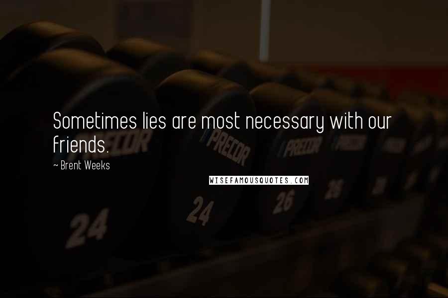 Brent Weeks Quotes: Sometimes lies are most necessary with our friends.