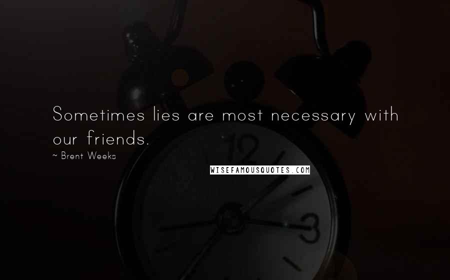 Brent Weeks Quotes: Sometimes lies are most necessary with our friends.