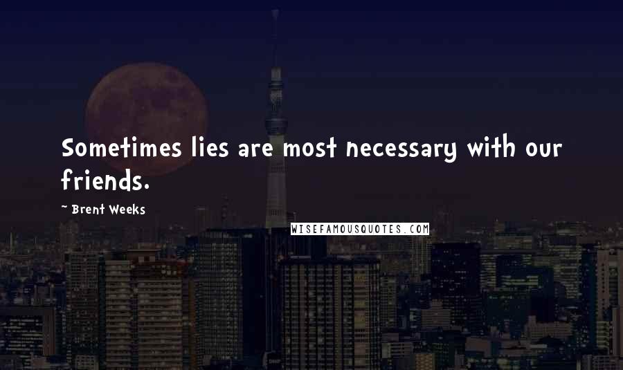 Brent Weeks Quotes: Sometimes lies are most necessary with our friends.