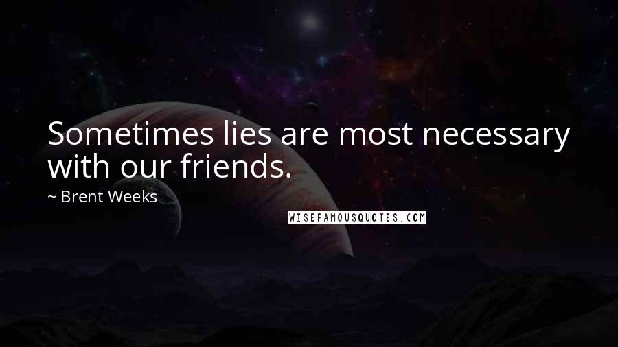 Brent Weeks Quotes: Sometimes lies are most necessary with our friends.