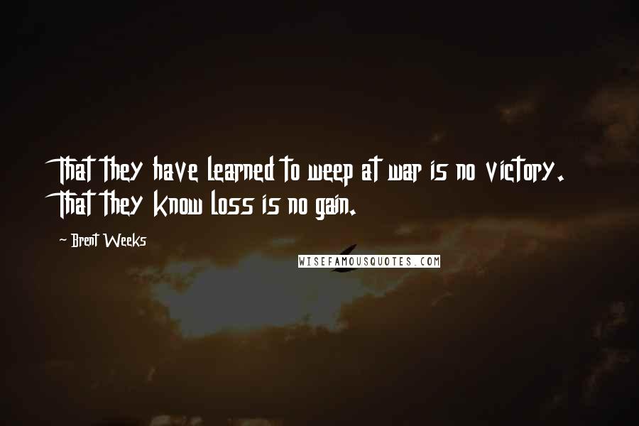 Brent Weeks Quotes: That they have learned to weep at war is no victory. That they know loss is no gain.