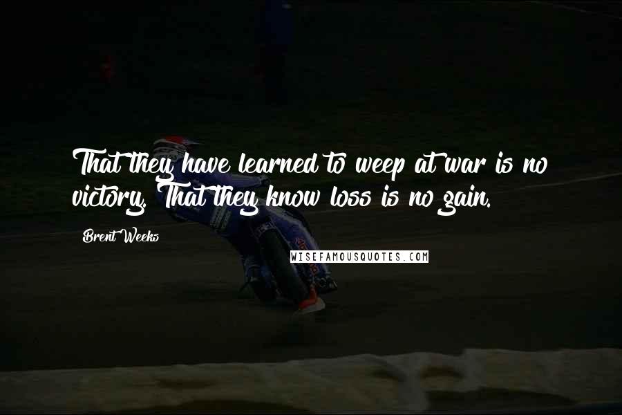 Brent Weeks Quotes: That they have learned to weep at war is no victory. That they know loss is no gain.
