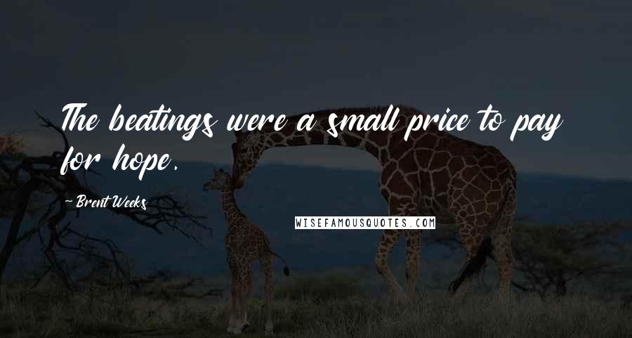 Brent Weeks Quotes: The beatings were a small price to pay for hope.