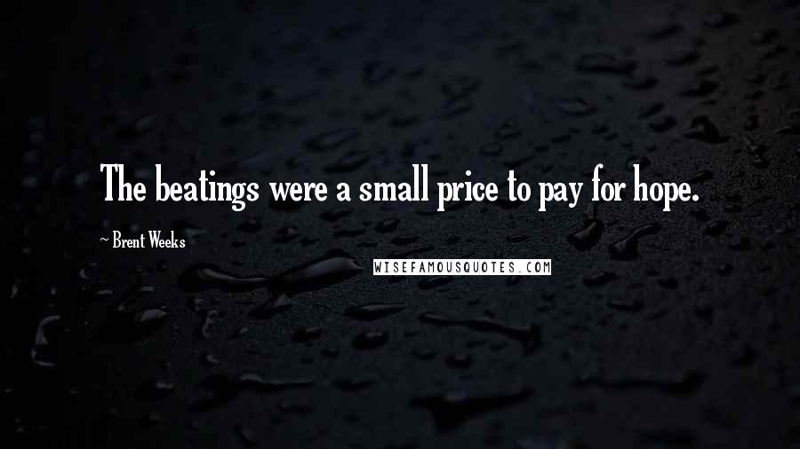 Brent Weeks Quotes: The beatings were a small price to pay for hope.