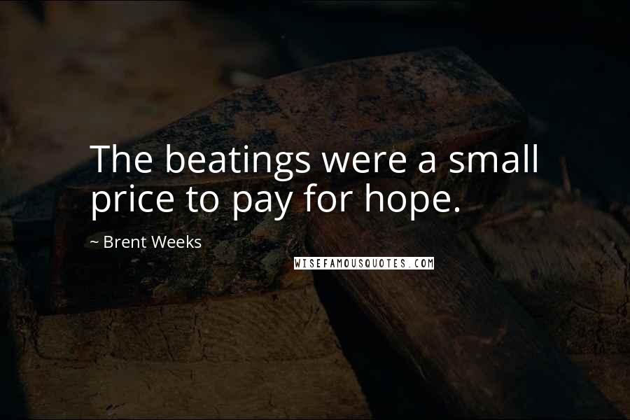 Brent Weeks Quotes: The beatings were a small price to pay for hope.