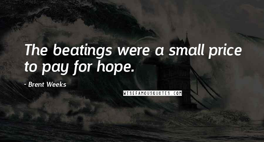 Brent Weeks Quotes: The beatings were a small price to pay for hope.