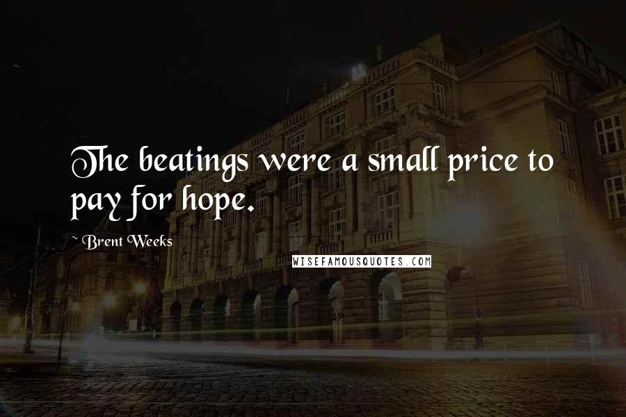 Brent Weeks Quotes: The beatings were a small price to pay for hope.