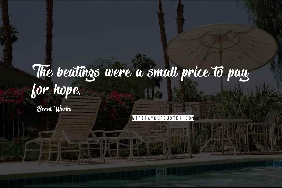 Brent Weeks Quotes: The beatings were a small price to pay for hope.