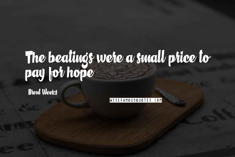 Brent Weeks Quotes: The beatings were a small price to pay for hope.