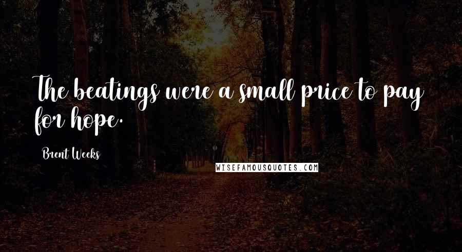 Brent Weeks Quotes: The beatings were a small price to pay for hope.