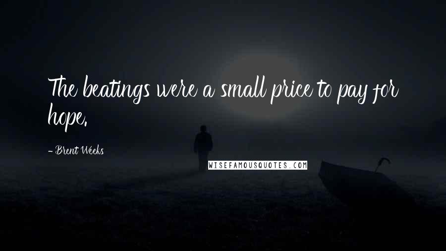 Brent Weeks Quotes: The beatings were a small price to pay for hope.