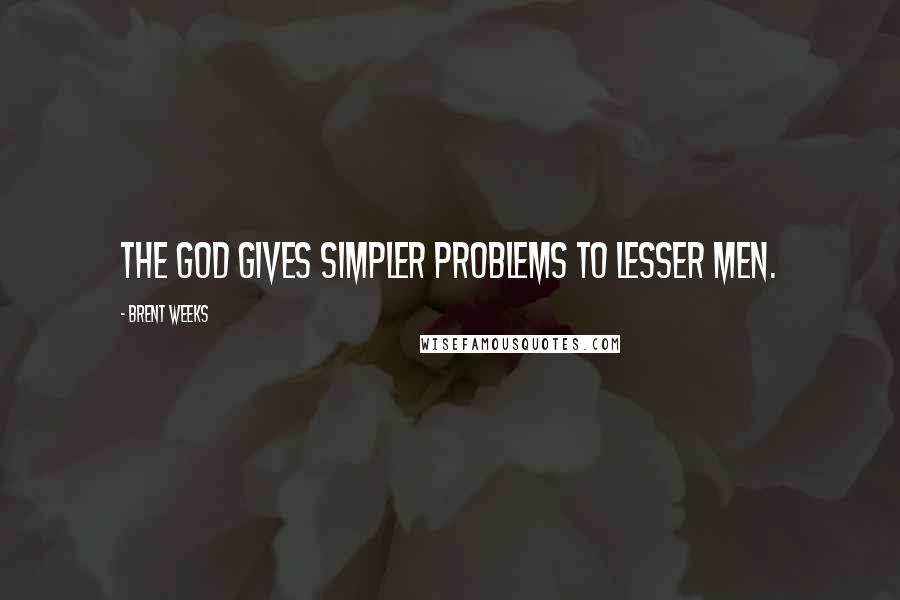 Brent Weeks Quotes: The God gives simpler problems to lesser men.