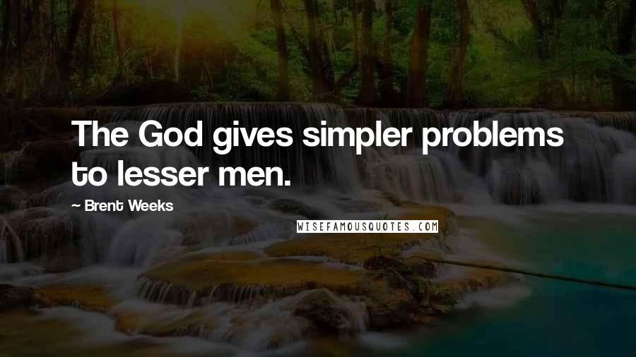 Brent Weeks Quotes: The God gives simpler problems to lesser men.