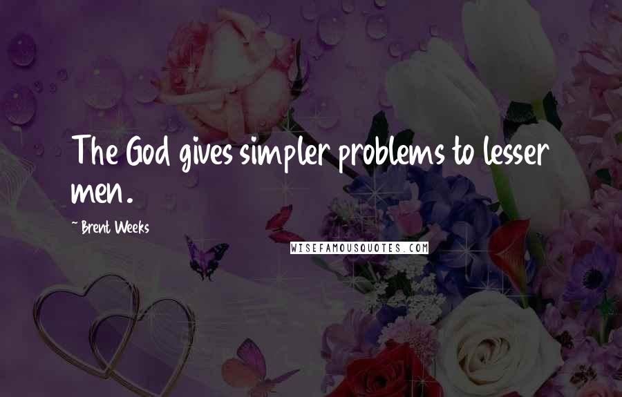 Brent Weeks Quotes: The God gives simpler problems to lesser men.