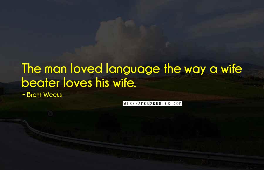 Brent Weeks Quotes: The man loved language the way a wife beater loves his wife.
