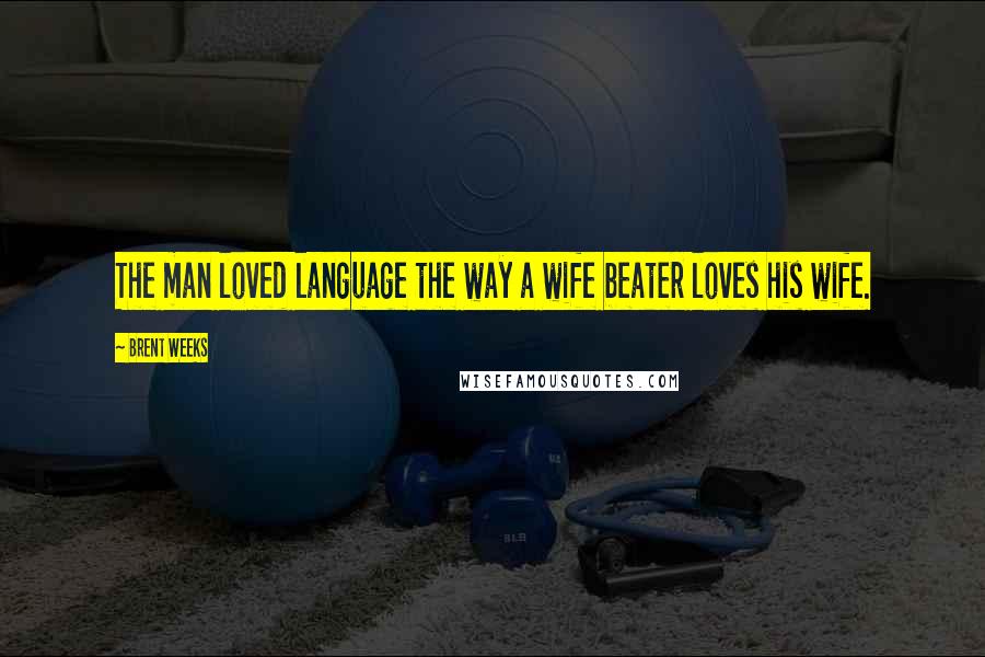 Brent Weeks Quotes: The man loved language the way a wife beater loves his wife.