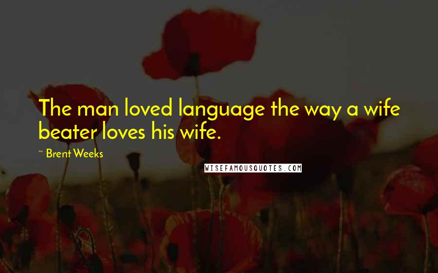 Brent Weeks Quotes: The man loved language the way a wife beater loves his wife.