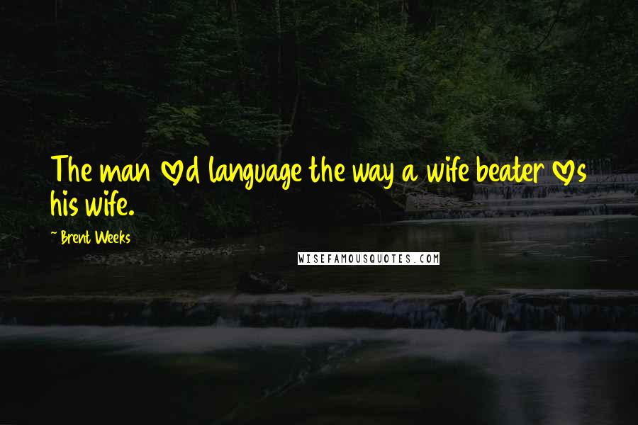 Brent Weeks Quotes: The man loved language the way a wife beater loves his wife.