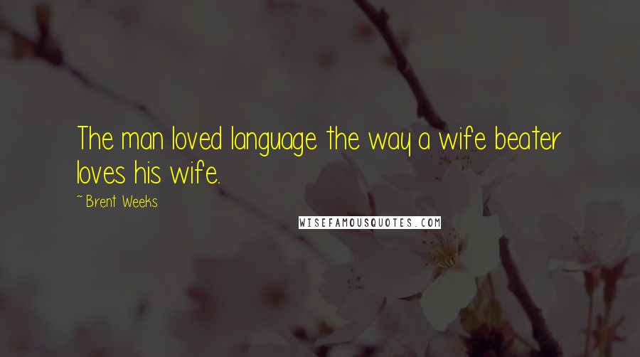 Brent Weeks Quotes: The man loved language the way a wife beater loves his wife.