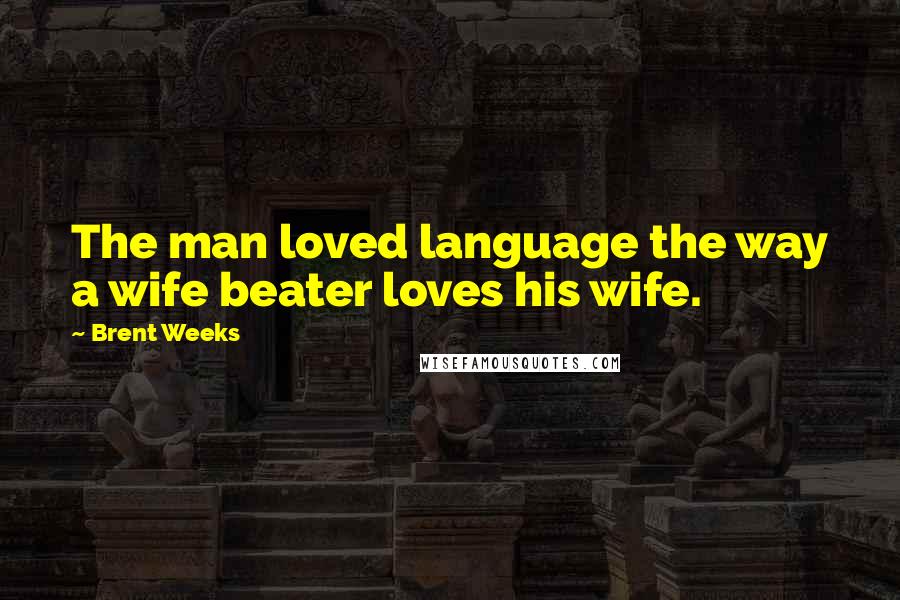 Brent Weeks Quotes: The man loved language the way a wife beater loves his wife.