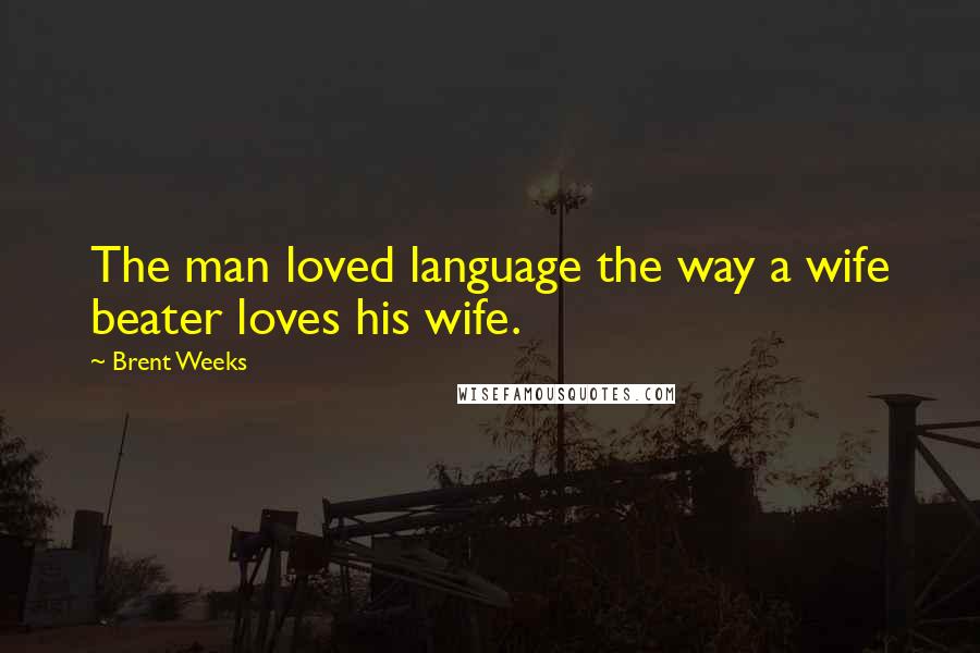Brent Weeks Quotes: The man loved language the way a wife beater loves his wife.