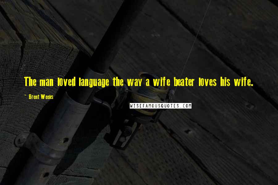 Brent Weeks Quotes: The man loved language the way a wife beater loves his wife.