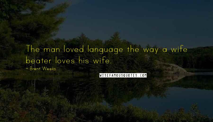 Brent Weeks Quotes: The man loved language the way a wife beater loves his wife.