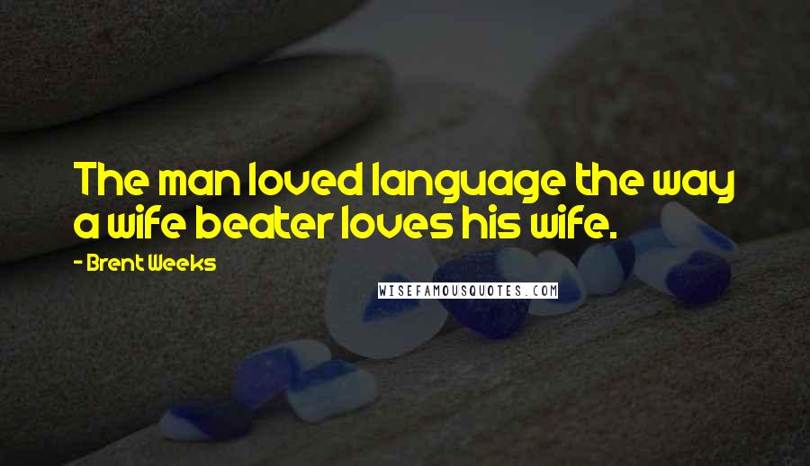 Brent Weeks Quotes: The man loved language the way a wife beater loves his wife.