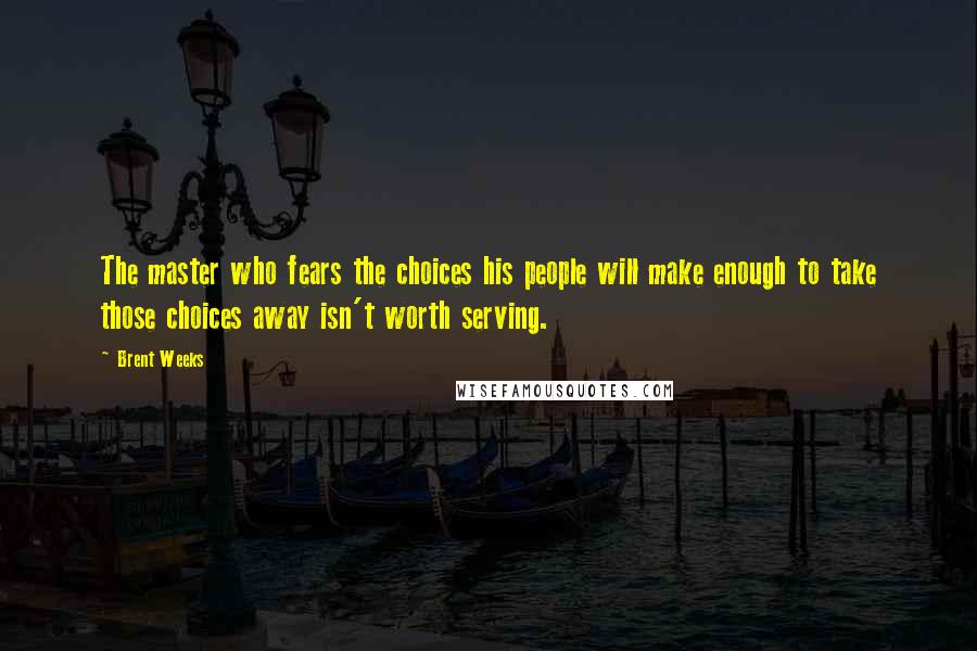 Brent Weeks Quotes: The master who fears the choices his people will make enough to take those choices away isn't worth serving.