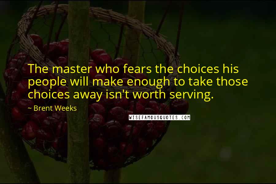 Brent Weeks Quotes: The master who fears the choices his people will make enough to take those choices away isn't worth serving.