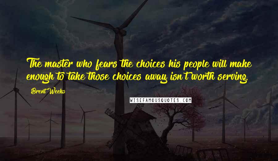 Brent Weeks Quotes: The master who fears the choices his people will make enough to take those choices away isn't worth serving.