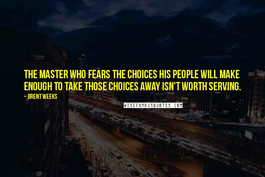 Brent Weeks Quotes: The master who fears the choices his people will make enough to take those choices away isn't worth serving.