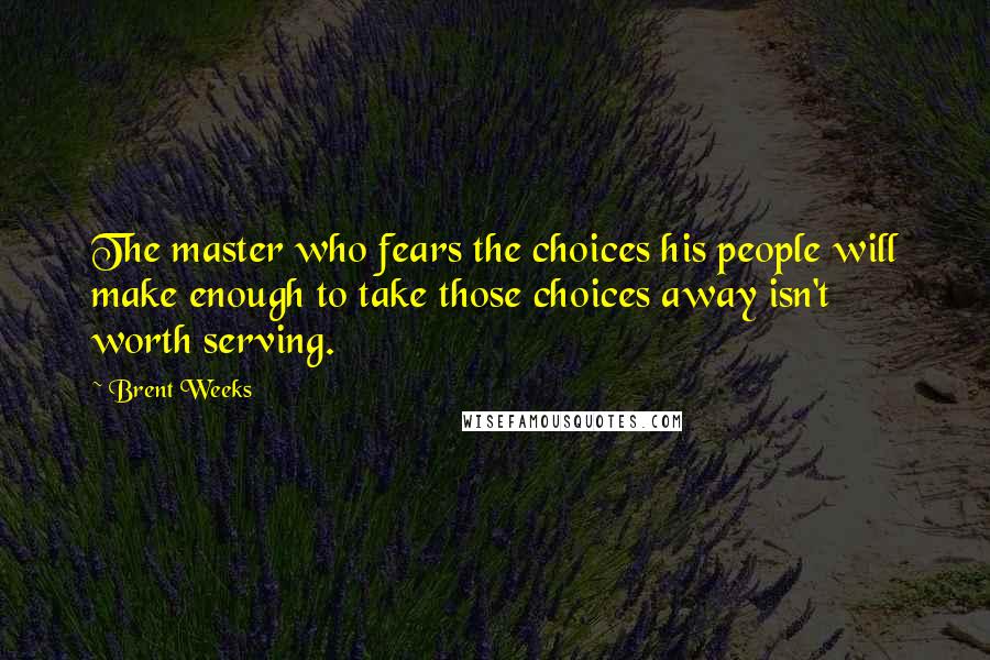 Brent Weeks Quotes: The master who fears the choices his people will make enough to take those choices away isn't worth serving.