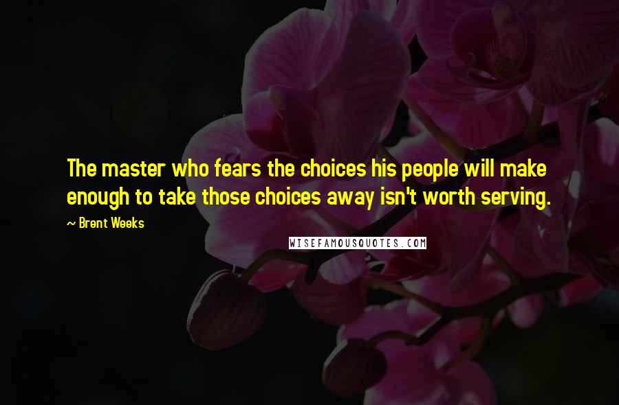 Brent Weeks Quotes: The master who fears the choices his people will make enough to take those choices away isn't worth serving.