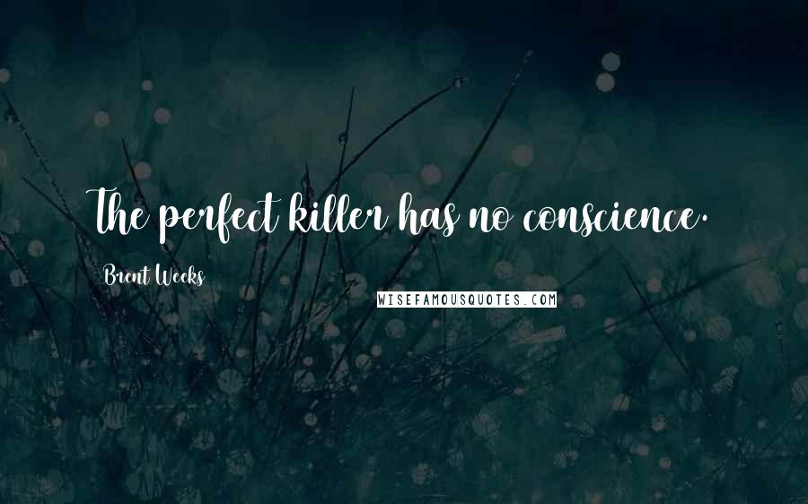 Brent Weeks Quotes: The perfect killer has no conscience.