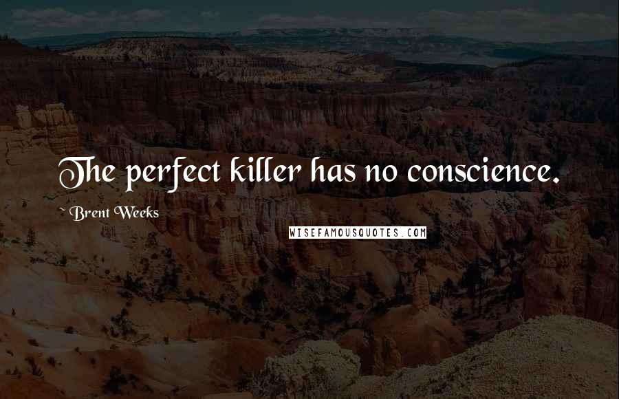 Brent Weeks Quotes: The perfect killer has no conscience.