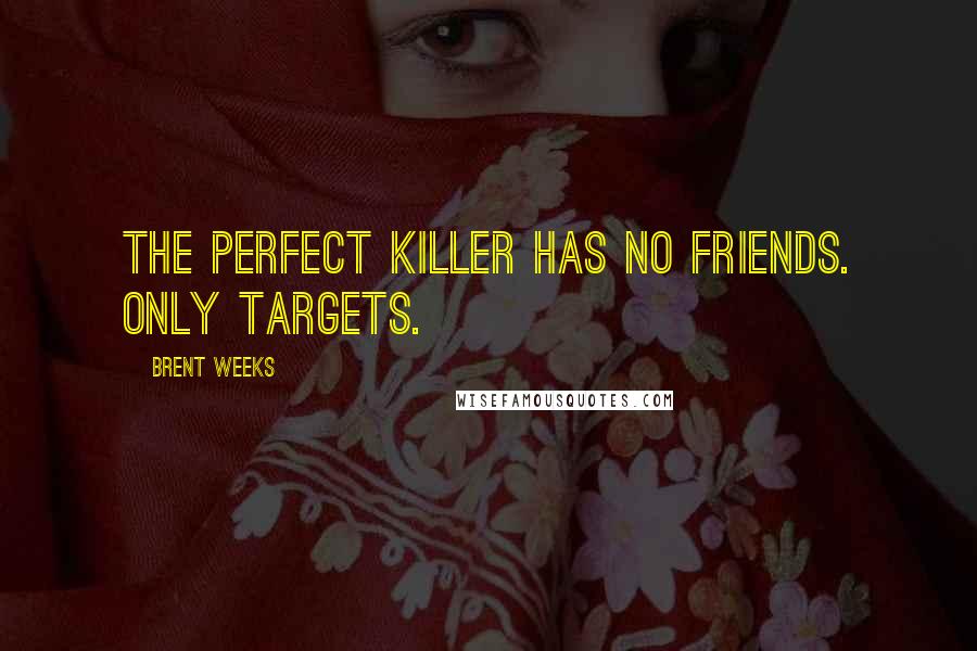 Brent Weeks Quotes: The perfect killer has no friends. Only targets.