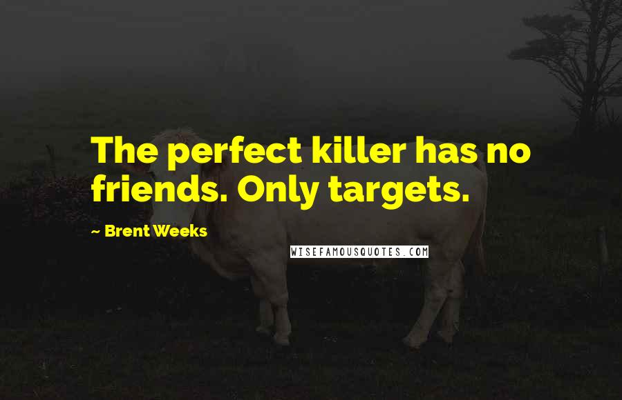 Brent Weeks Quotes: The perfect killer has no friends. Only targets.