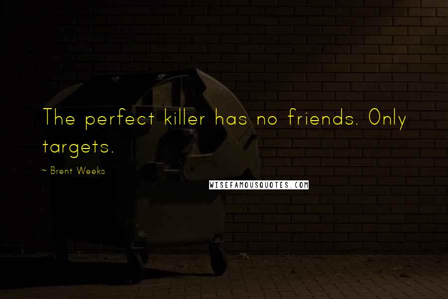 Brent Weeks Quotes: The perfect killer has no friends. Only targets.