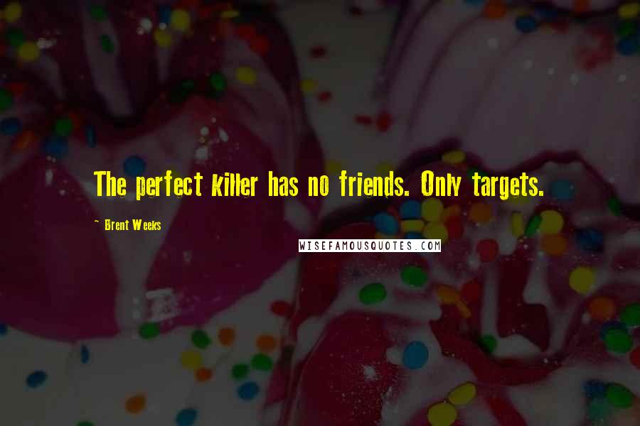 Brent Weeks Quotes: The perfect killer has no friends. Only targets.