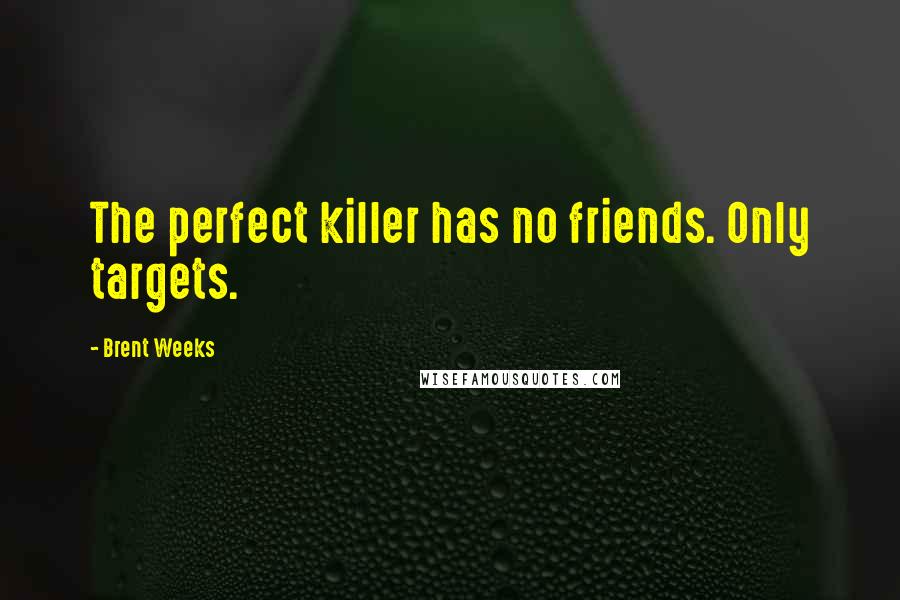 Brent Weeks Quotes: The perfect killer has no friends. Only targets.