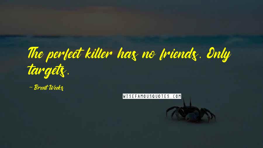 Brent Weeks Quotes: The perfect killer has no friends. Only targets.