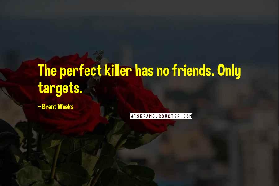 Brent Weeks Quotes: The perfect killer has no friends. Only targets.